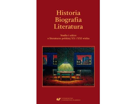 Historia. Biografia. Literatura. Studia i szkice o literaturze polskiej XX i XXI wieku.