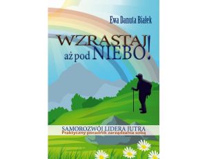 Wzrastaj aż pod niebo! Samorozwój lidera jutra. Praktyczny poradnik zarządzania sobą