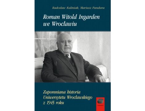 Roman Witold Ingarden we Wrocławiu Zapomniana historia Uniwersytetu Wrocławskiego z 1945 roku