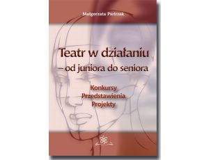 Teatr w działaniu – od juniora do seniora Konkursy - Przedstawienia - Projekty. Poradnik metodyczny