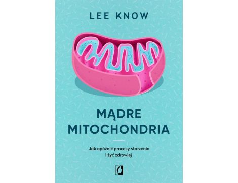 Mądre mitochondria. Jak opóźnić procesy starzenia i żyć zdrowiej