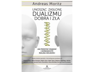 Unosząc zasłonę dualizmu – dobra i zła. Jak przestać osądzać i doświadczyć realnej wolności