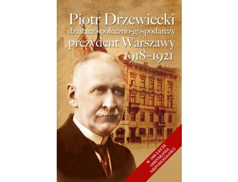 Piotr Drzewiecki Działacz społeczno-polityczny, prezydent Warszawy 1918-1921