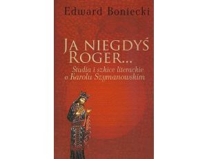 Ja niegdyś Roger... Studia i szkice literackie o Karolu Szymanowskim