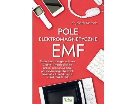 Pole elektromagnetyczne EMF. Skuteczne strategie ochrony Ciebie i Twoich bliskich przed oddziaływaniem pól elektromagnetycznych telefonów komórkowych – SAR, Wi-Fi, 5G