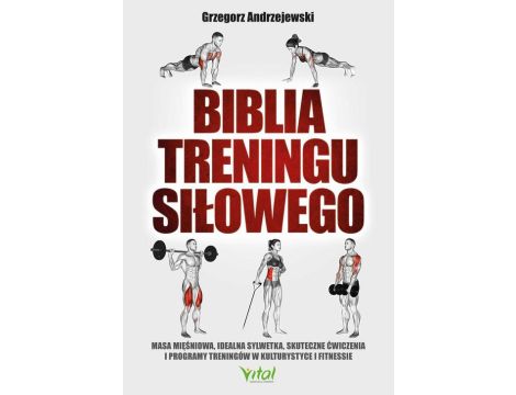 Biblia treningu siłowego. Masa mięśniowa, idealna sylwetka, skuteczne ćwiczenia i programy treningów w kulturystyce i fitness
