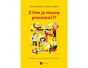 Z kim ja muszę pracować?! Instrukcja obsługi trudnych osobowości