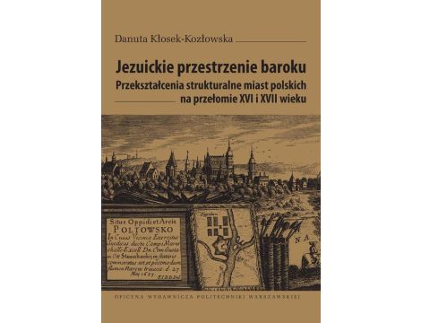 Jezuickie przestrzenie baroku. Przekształcenia strukturalne miast polskich na przełomie XVI i XVII wieku