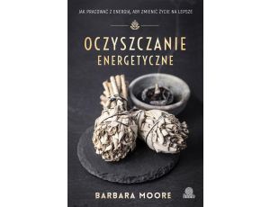 Oczyszczanie energetyczne Jak pracować z energią aby zmienić życie na lepsze