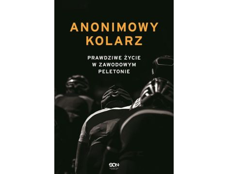 Anonimowy kolarz. Prawdziwe życie w zawodowym peletonie