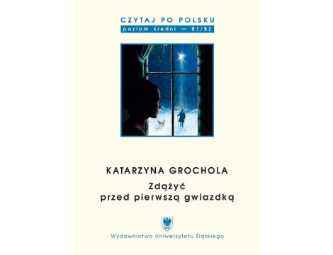 Czytaj po polsku. T. 9: Katarzyna Grochola: „Zdążyć przed pierwszą gwiazdką” Materiały pomocnicze do nauki języka polskiego jako obcego. Edycja dla średnio zaawansowanych (poziom B1 / B2)