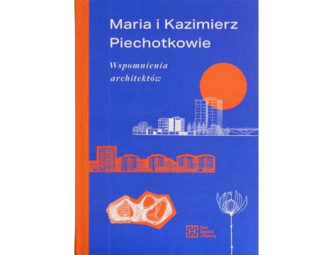 Maria i Kazimierz Piechotkowie. Wspomnienia architektów