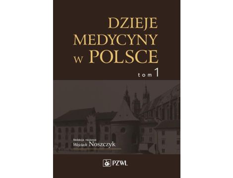 Dzieje medycyny w Polsce. Od czasów najdawniejszych do roku 1914. Tom 1