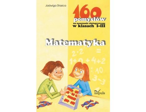 Matematyka - 160 pomysłów na nauczanie zintegrowane w klasach I-III