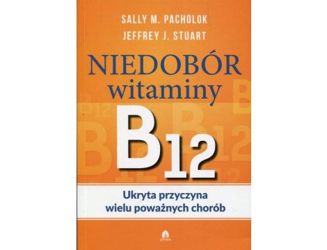 Niedobór witaminy B12 Ukryta przyczyna wielu poważnych chorób