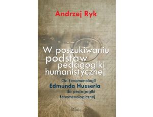 W poszukiwaniu podstaw pedagogiki humanistycznej Od fenomenologii Edmunda Husserla do pedagogiki fenomenologicznej