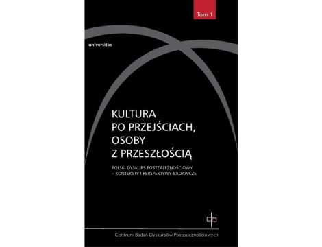 Kultura po przejściach, osoby z przeszłością t.1 Polski dyskurs postzależnościowy - Konteksty i perspektywy badawcze