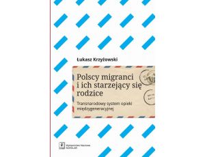 Polscy migranci i ich starzejący się rodzice Transnarodowy system opieki międzygeneracyjnej