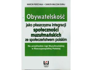 Obywatelskość jako płaszczyzna integracji społeczności muzułmańskich ze społeczeństwem polskim Na przykładzie Ligi Muzułmańskiej w Rzeczypospolitej Polskiej