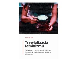 Trywializacja feminizmu Pop-feminizm, latte-feminizm i girl power w kobiecej prasie ilustrowanej segmentu luksusowego