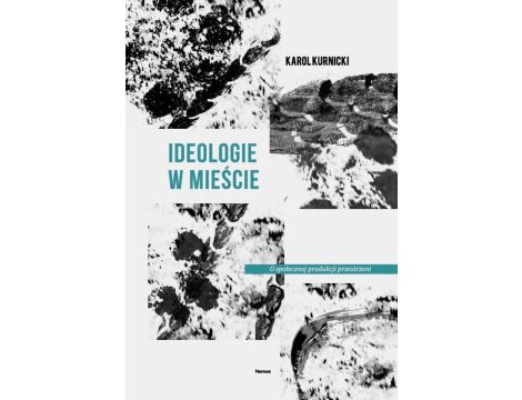 Ideologie w mieście O społecznej produkcji przestrzeni