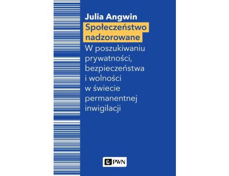 Społeczeństwo nadzorowane W poszukiwaniu prywatności, bezpieczeństwa i wolności w świecie permanentnej inwigilacji