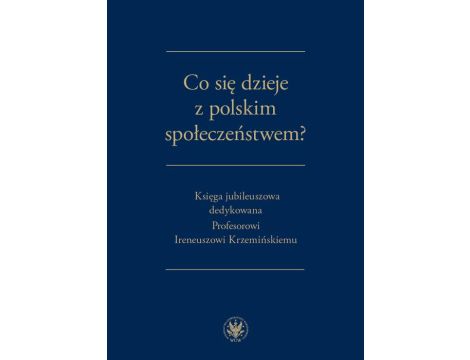 Co się dzieje z polskim społeczeństwem? Księga jubileuszowa dedykowana Profesorowi Ireneuszowi Krzemińskiemu