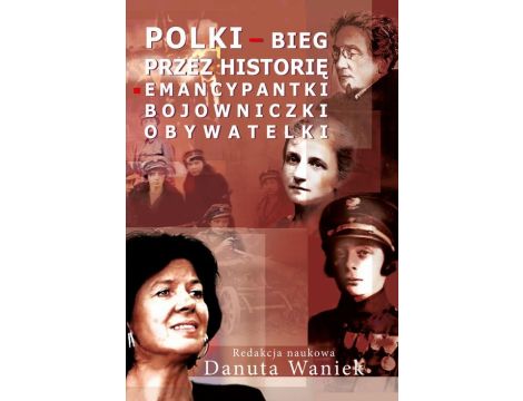Polki bieg przez historię Emancypantki, bojowniczki, obywatelki