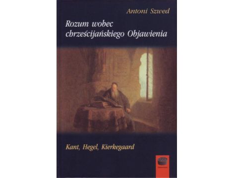 Rozum wobec chrześcijańskiego Objawienia Kant, Hegel, Kierkegaard