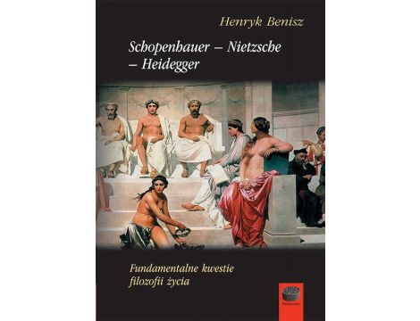 Schopenhauer-Nietzsche-Heidegger. Fundamentalne kwestie filozofii życia