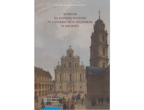 Konkurs na Katedrę Filozofii w Uniwersytecie Wileńskim w 1820 roku. Recepcja filozofii Immanuela Kanta w filozofii polskiej w początkach XIX wieku