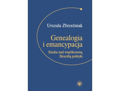 Genealogia i emancypacja Studia nad współczesną filozofią polityki