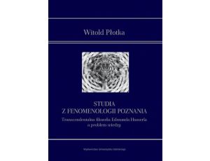 Studia z fenomenologii poznania Transcendentalna filozofia Edmunda Husserla a problem wiedzy