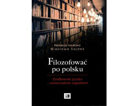 Filozofować po polsku. Źródłowość języka - uniwersalizm zagadnień