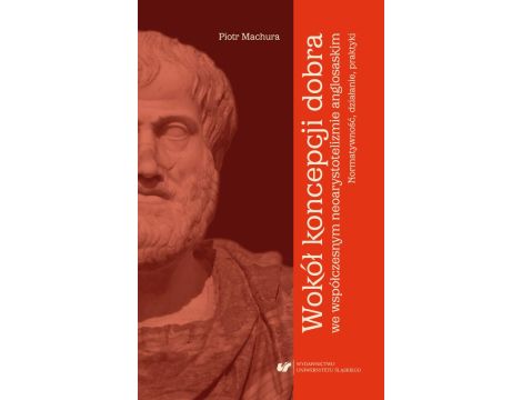 Wokół koncepcji dobra we współczesnym neoarystotelizmie anglosaskim: normatywność, działanie, praktyki