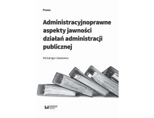 Administracyjnoprawne aspekty jawności działań administracji publicznej