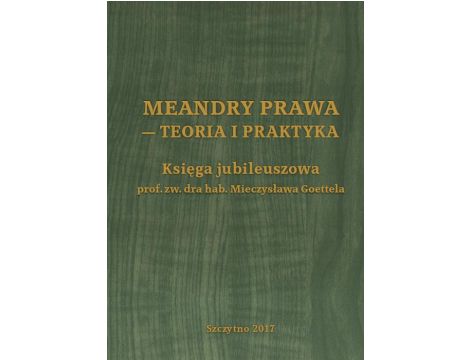 Meandry prawa - teoria i praktyka. Księga jubileuszowa prof. zw. dra hab. Mieczysława Goettela