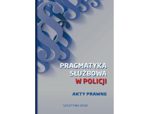 Pragmatyka służbowa w Policji. Akty Prawne. Wydanie I