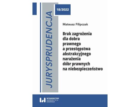 Brak zagrożenia dla dobra prawnego a przestępstwa abstrakcyjnego narażenia dóbr prawnych na niebezpieczeństwo Jurysprudencja 18/2022