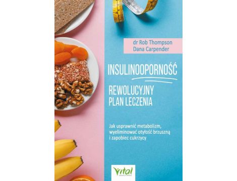 Insulinooporność – rewolucyjny plan leczenia. Jak usprawnić metabolizm, wyeliminować otyłość brzuszną i zapobiec cukrzycy