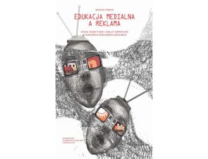 Edukacja medialna a reklama Studia teoretyczne i analizy empiryczne w kontekście środowiska szkolnego