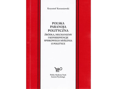 Polska paranoja polityczna. Źródła, mechanizmy i konsekwencje spiskowego myślenia o polityce