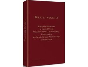 Iura et negotia. Księga Jubileuszowa z okazji 15-lecia Wydziału Prawa i Administracji Uniwersytetu Kardynała Stefana Wyszyńskiego w Warszawie