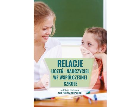 Relacje uczeń - nauczyciel we współczesnej szkole