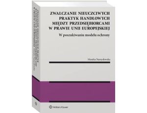 Zwalczanie nieuczciwych praktyk handlowych między przedsiębiorcami w prawie Unii Europejskiej. W poszukiwaniu modelu ochrony