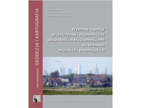 Wybrane aspekty przestrzenne i ekonomiczne gospodarki nieruchomościami na terenach miejskich i podmiejskich