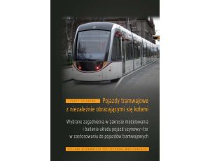 Pojazdy tramwajowe z niezależnie obracającymi się kołami. Wybrane zagadnienia w zakresie modelowania i badania układu pojazd szynowy-tor w zastosowaniu do pojazdów tramwajowych