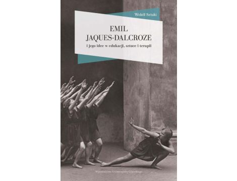 Emil Jaques-Dalcroze i jego idee w edukacji, sztuce i terapii