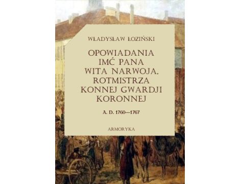 Opowiadania imć pana Wita Narwoja, rotmistrza konnej gwardii koronnej  A. D. 1760—1767, tom pierwszy