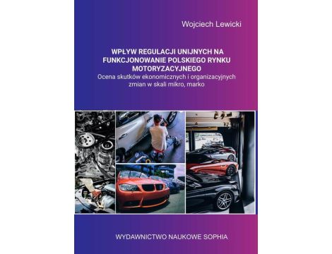 Wpływ regulacji unijnych na funkcjonowanie polskiego rynku motoryzacyjnego ocena skutków ekonomicznych i organizacyjnych zmian w skali mikro, makro.